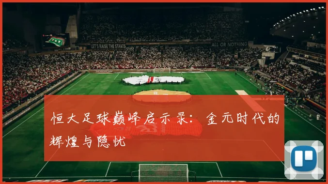 恒大足球巅峰启示录:金元时代的辉煌与隐忧