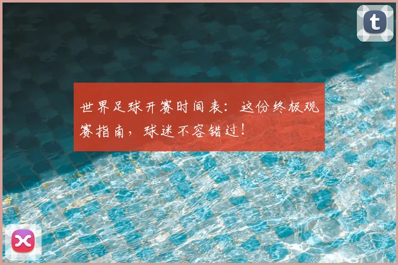 世界足球开赛时间表:这份终极观赛指南,球迷不容错过!