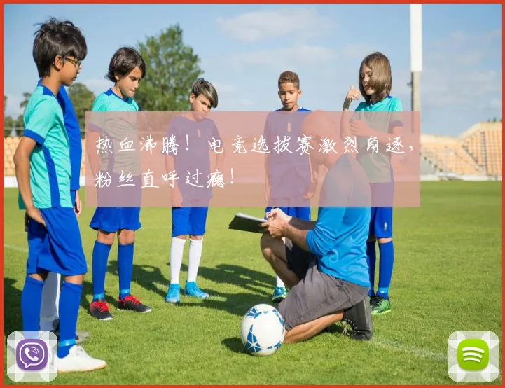 热血沸腾！电竞选拔赛激烈角逐，粉丝直呼过瘾！