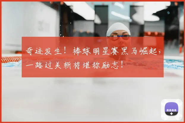奇迹发生!棒球明星赛黑马崛起,一路过关斩将堪称励志!