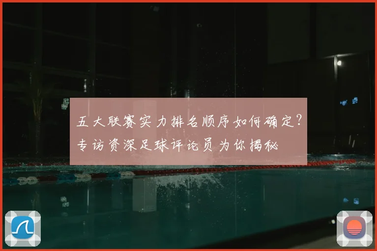 五大联赛实力排名顺序如何确定?专访资深足球评论员为你揭秘