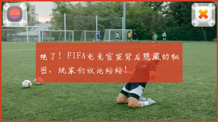 绝了！FIFA电竞官宣背后隐藏的秘密，玩家们议论纷纷！