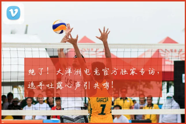 绝了！大洋洲电竞官方独家专访，选手吐露心声引共鸣！
